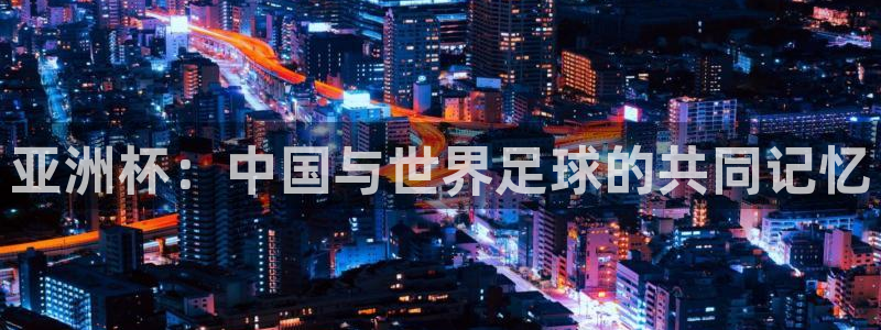 世界杯球队排名：亚洲杯：中国与世界足球的共同记忆