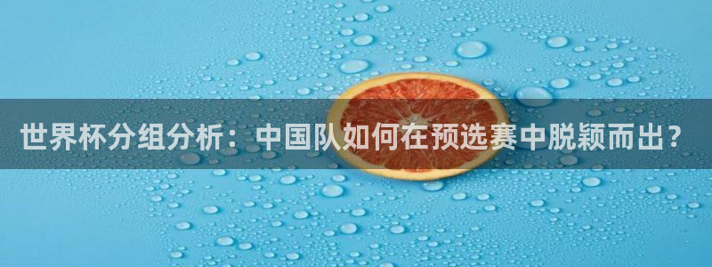 2026男足世界杯：世界杯分组分析：中国队如何在预选赛中脱颖而出？